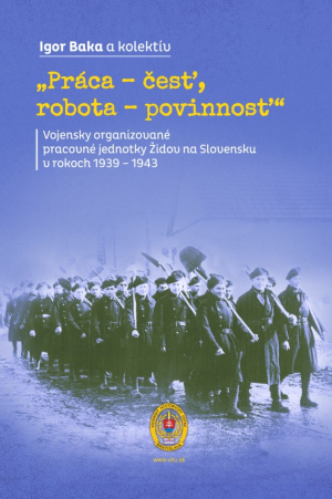 „Práca – česť, robota – povinnosť“. Vojensky organizované pracovné jednotky Židov na Slovensku v rokoch 1939 – 1943