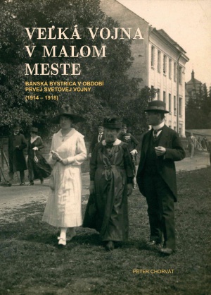 Veľká vojna v malom meste. Banská Bystrica v období prvej svetovej vojny (1914 – 1918)