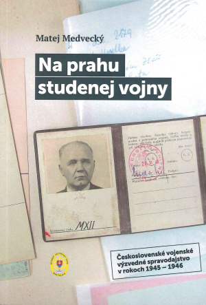 Na prahu studenej vojny. Československé vojenské výzvedné spravodajstvo v rokoch 1945 – 1946