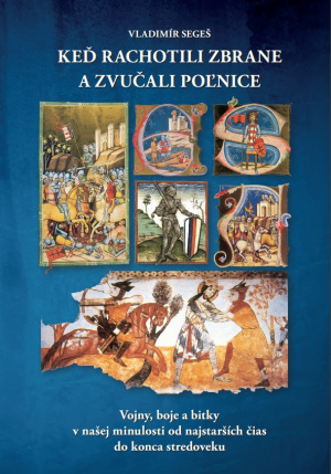 Keď rachotili zbrane a zvučali poľnice. Vojny, boje a bitky v našej minulosti od najstarších čias do konca stredoveku